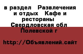  в раздел : Развлечения и отдых » Кафе и рестораны . Свердловская обл.,Полевской г.